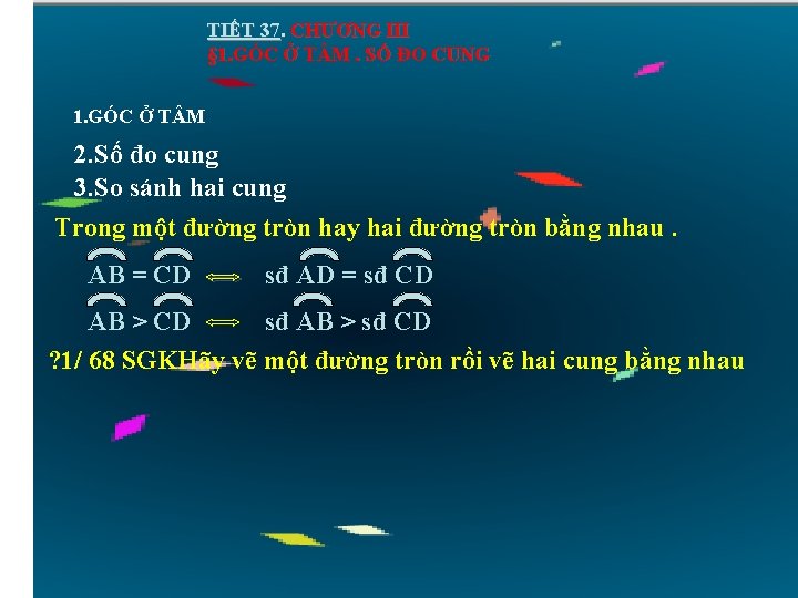 TIẾT 37. CHƯƠNG III § 1. GÓC Ở T M. SỐ ĐO CUNG 1.