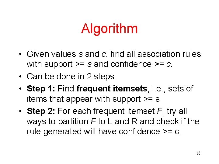 Algorithm • Given values s and c, find all association rules with support >=