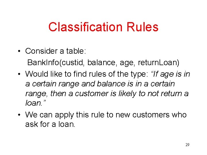 Classification Rules • Consider a table: Bank. Info(custid, balance, age, return. Loan) • Would