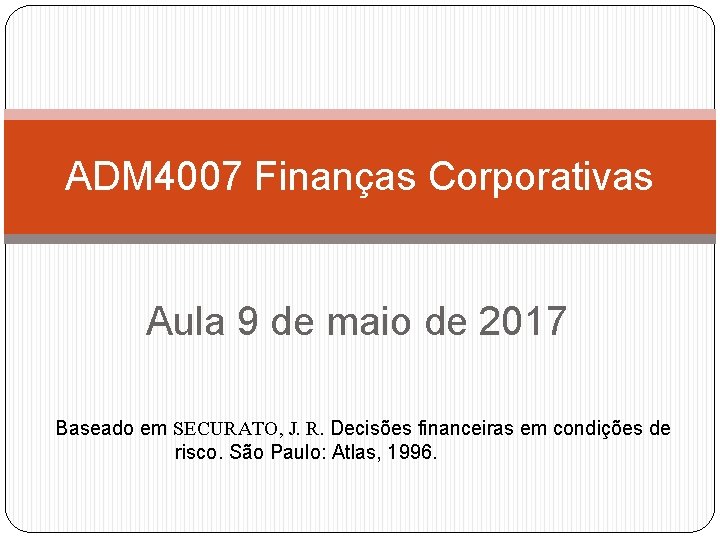 ADM 4007 Finanças Corporativas Aula 9 de maio de 2017 Baseado em SECURATO, J.