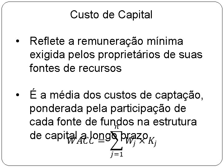 Custo de Capital • Reflete a remuneração mínima exigida pelos proprietários de suas fontes