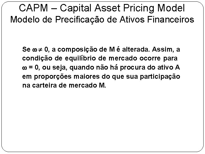CAPM – Capital Asset Pricing Modelo de Precificação de Ativos Financeiros Se w 0,