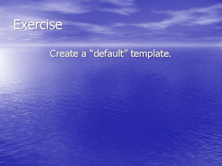 Exercise Create a “default” template. 