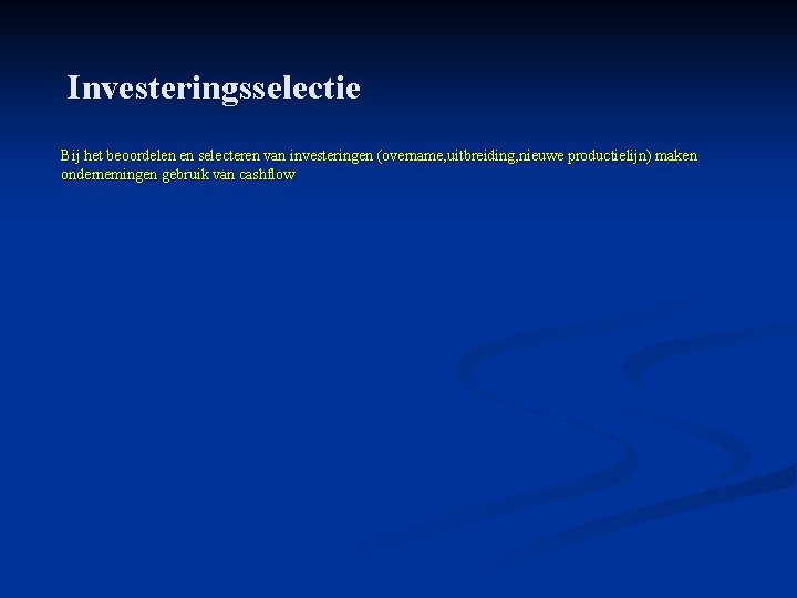 Investeringsselectie Bij het beoordelen en selecteren van investeringen (overname, uitbreiding, nieuwe productielijn) maken ondernemingen