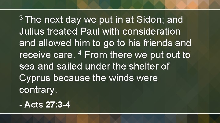 3 The next day we put in at Sidon; and Julius treated Paul with