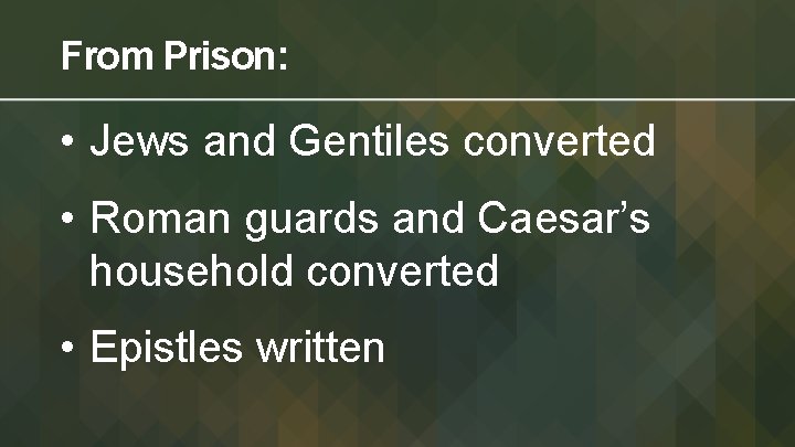 From Prison: • Jews and Gentiles converted • Roman guards and Caesar’s household converted