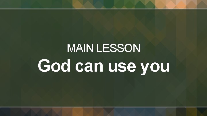 MAIN LESSON God can use you 