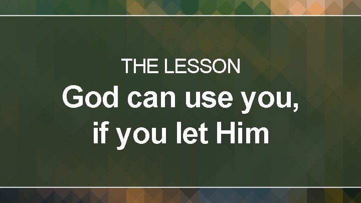 THE LESSON God can use you, if you let Him 