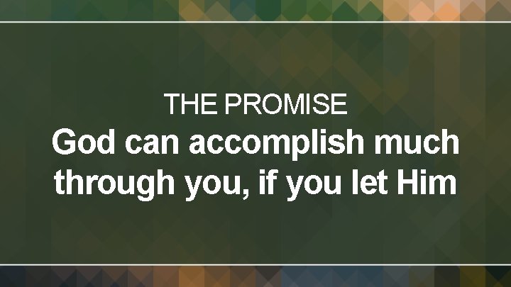 THE PROMISE God can accomplish much through you, if you let Him 