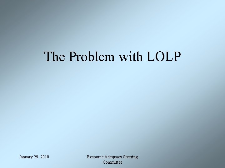 The Problem with LOLP January 29, 2010 Resource Adequacy Steering Committee 