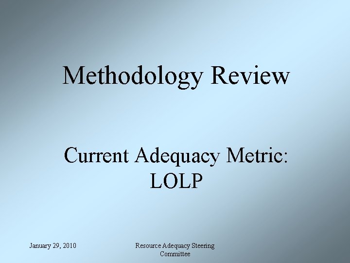Methodology Review Current Adequacy Metric: LOLP January 29, 2010 Resource Adequacy Steering Committee 