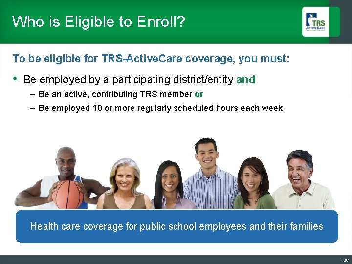 Who is Eligible to Enroll? To be eligible for TRS-Active. Care coverage, you must: