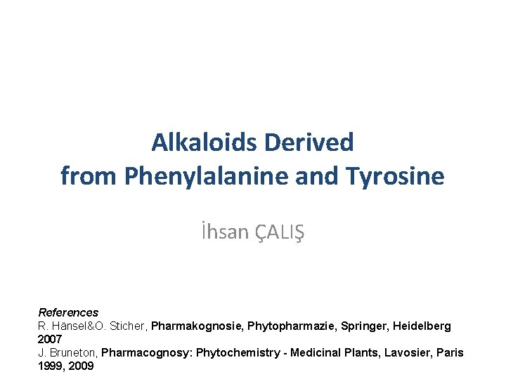 Alkaloids Derived from Phenylalanine and Tyrosine İhsan ÇALIŞ References R. Hänsel&O. Sticher, Pharmakognosie, Phytopharmazie,
