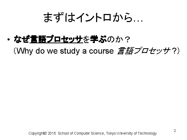 まずはイントロから… • なぜ言語プロセッサを学ぶのか？ 　（Why do we study a course 言語プロセッサ ? ） Copyright© 2015