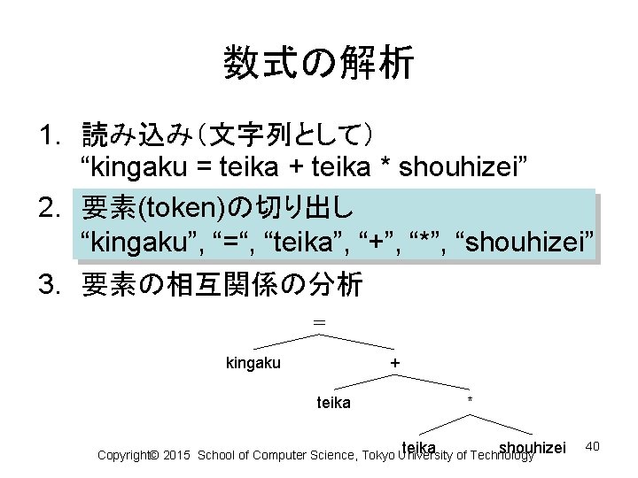 数式の解析 1. 読み込み（文字列として） “kingaku = teika + teika * shouhizei” 2. 要素(token)の切り出し “kingaku”, “=“,