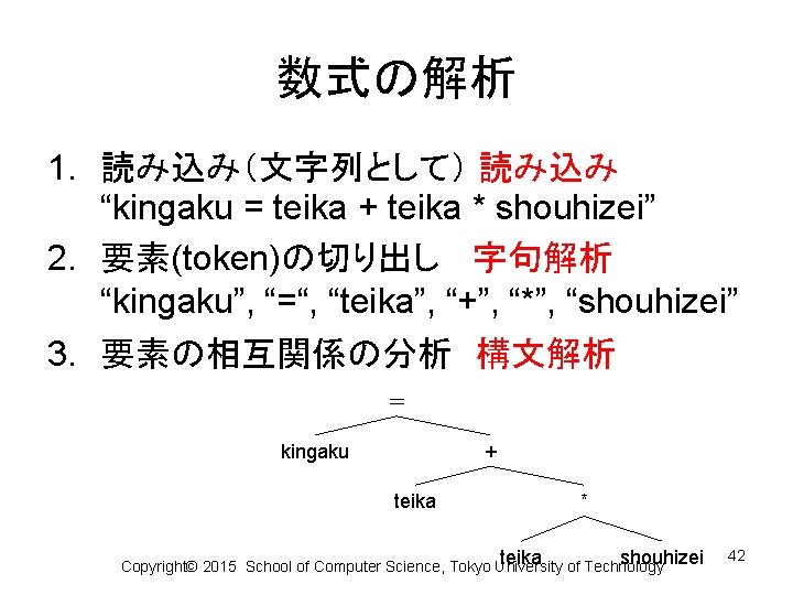 数式の解析 1. 読み込み（文字列として） 読み込み “kingaku = teika + teika * shouhizei” 2. 要素(token)の切り出し　 字句解析