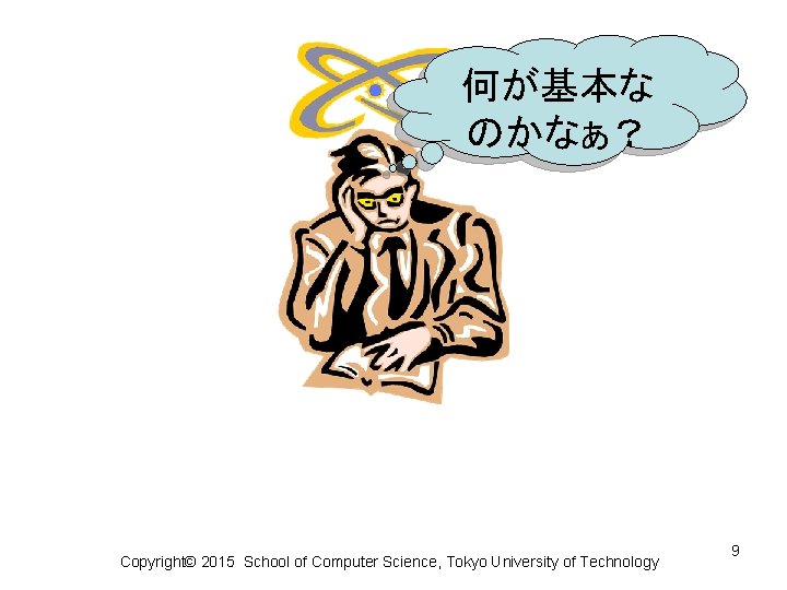 何が基本な のかなぁ？ Copyright© 2015 School of Computer Science, Tokyo University of Technology 9 