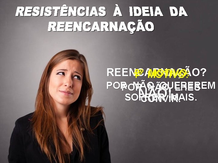 REENCARNAÇÃO? 2º MOTIVO: 1º POR NÃO QUEREREM POR NÃO LHES NÃO! SOFRER MAIS. CONVIR.