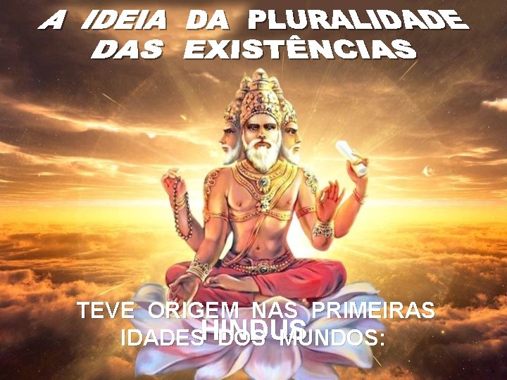 TEVE ORIGEM NAS PRIMEIRAS IDADESHINDUS DOS MUNDOS: 