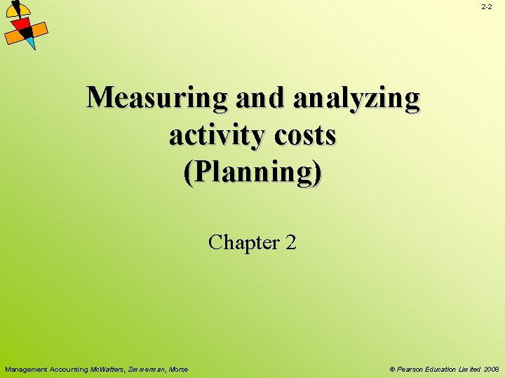 2 -2 Measuring and analyzing activity costs (Planning) Chapter 2 Management Accounting Mc. Watters, 2 -2 Measuring and analyzing activity costs (Planning) Chapter 2 Management Accounting Mc. Watters,