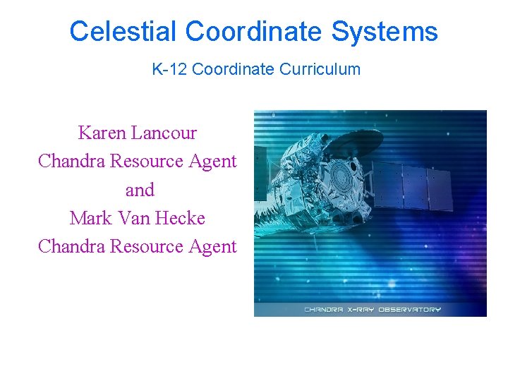 Celestial Coordinate Systems K-12 Coordinate Curriculum Karen Lancour Chandra Resource Agent and Mark Van