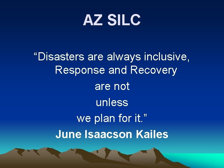 AZ SILC “Disasters are always inclusive, Response and Recovery are not unless we plan AZ SILC “Disasters are always inclusive, Response and Recovery are not unless we plan