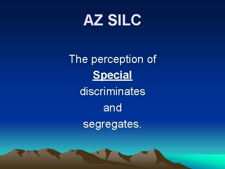 AZ SILC The perception of Special discriminates and segregates. AZ SILC The perception of Special discriminates and segregates.