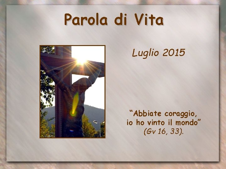 Parola di Vita Luglio 2015 “Abbiate coraggio, io ho vinto il mondo” (Gv 16,