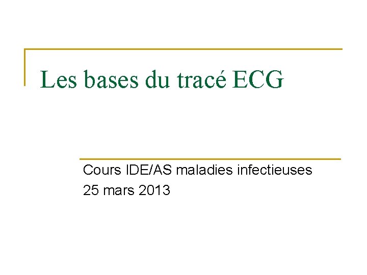 Les bases du tracé ECG Cours IDE/AS maladies infectieuses 25 mars 2013 