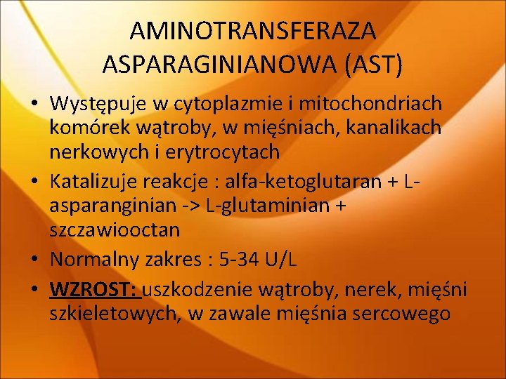 AMINOTRANSFERAZA ASPARAGINIANOWA (AST) • Występuje w cytoplazmie i mitochondriach komórek wątroby, w mięśniach, kanalikach