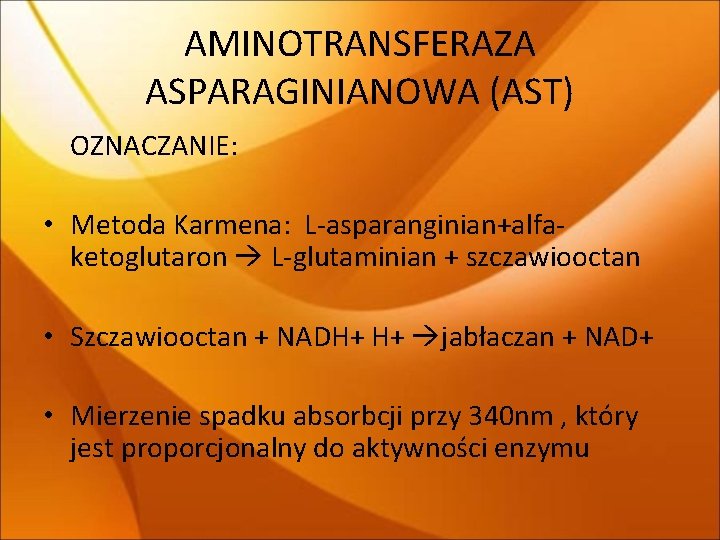 AMINOTRANSFERAZA ASPARAGINIANOWA (AST) OZNACZANIE: • Metoda Karmena: L-asparanginian+alfaketoglutaron L-glutaminian + szczawiooctan • Szczawiooctan +