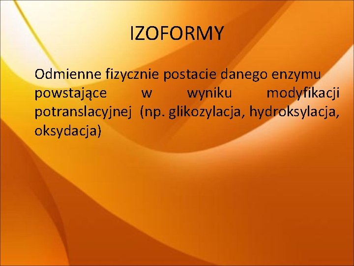 IZOFORMY Odmienne fizycznie postacie danego enzymu powstające w wyniku modyfikacji potranslacyjnej (np. glikozylacja, hydroksylacja, IZOFORMY Odmienne fizycznie postacie danego enzymu powstające w wyniku modyfikacji potranslacyjnej (np. glikozylacja, hydroksylacja,