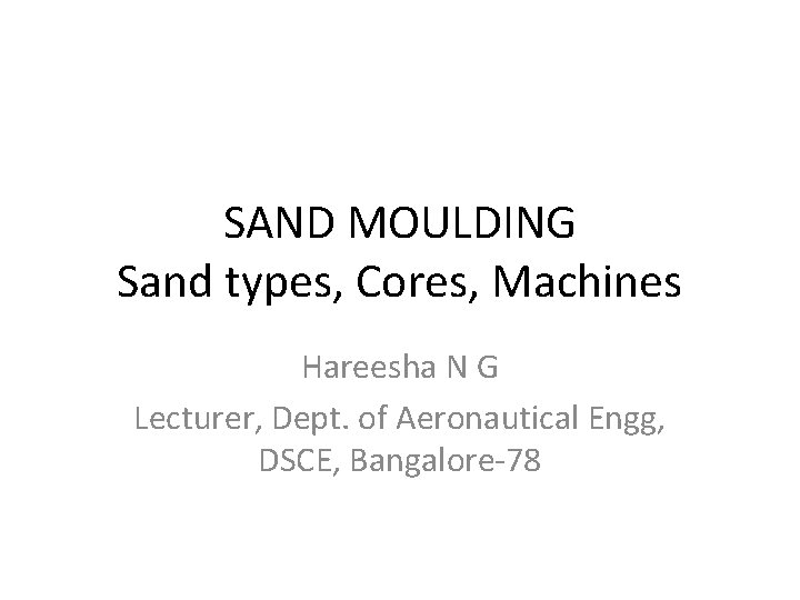 SAND MOULDING Sand types, Cores, Machines Hareesha N G Lecturer, Dept. of Aeronautical Engg,