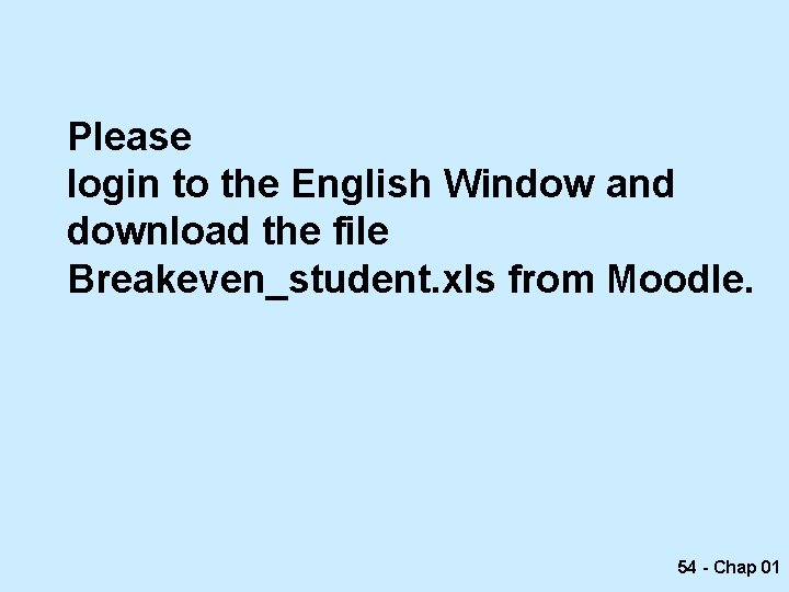 Please login to the English Window and download the file Breakeven_student. xls from Moodle.