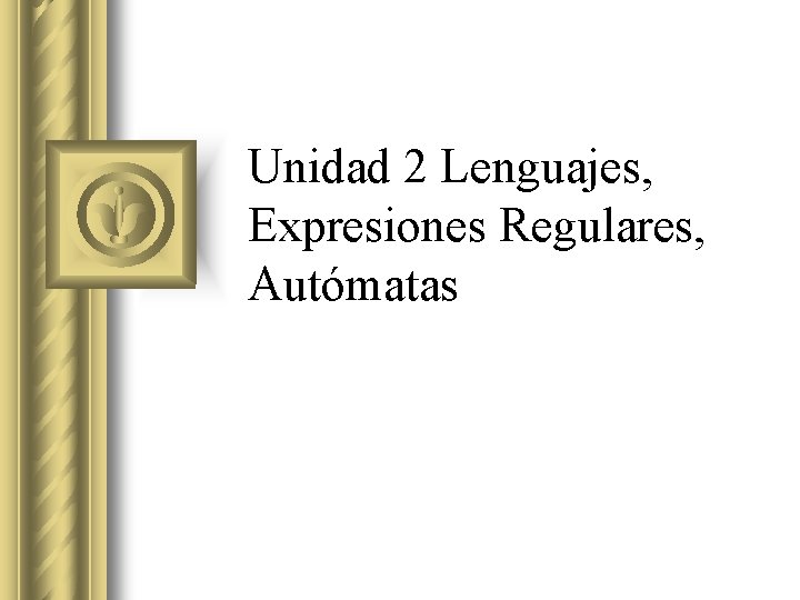 Unidad 2 Lenguajes, Expresiones Regulares, Autómatas 