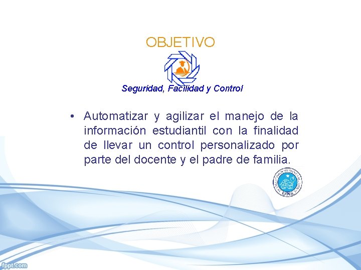 OBJETIVO Seguridad, Facilidad y Control • Automatizar y agilizar el manejo de la información