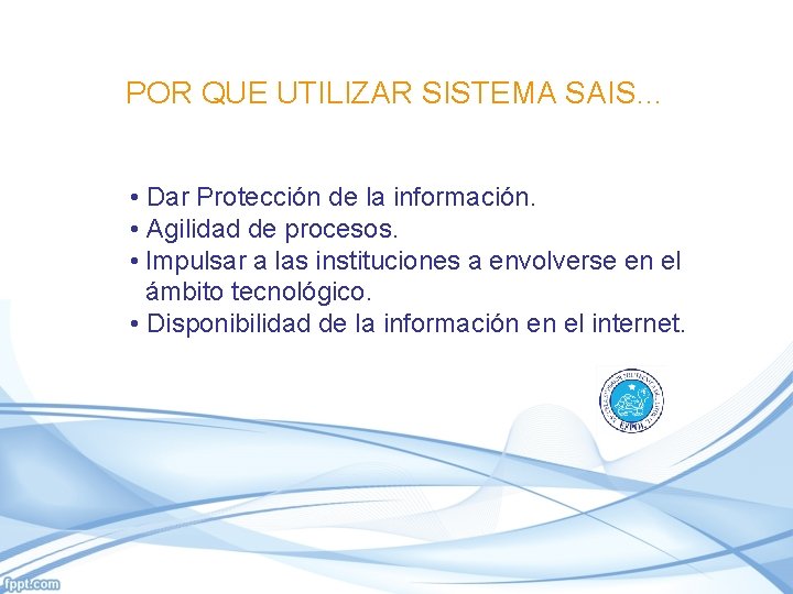 POR QUE UTILIZAR SISTEMA SAIS… • Dar Protección de la información. • Agilidad de