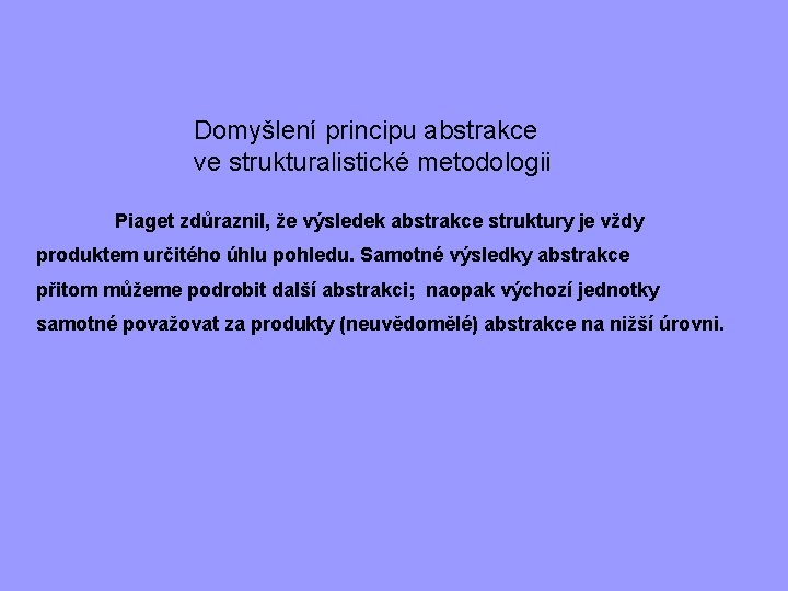 Domyšlení principu abstrakce ve strukturalistické metodologii Piaget zdůraznil, že výsledek abstrakce struktury je vždy