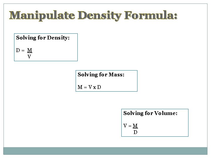 Manipulate Density Formula: Solving for Density: D= M V Solving for Mass: M=Vx. D