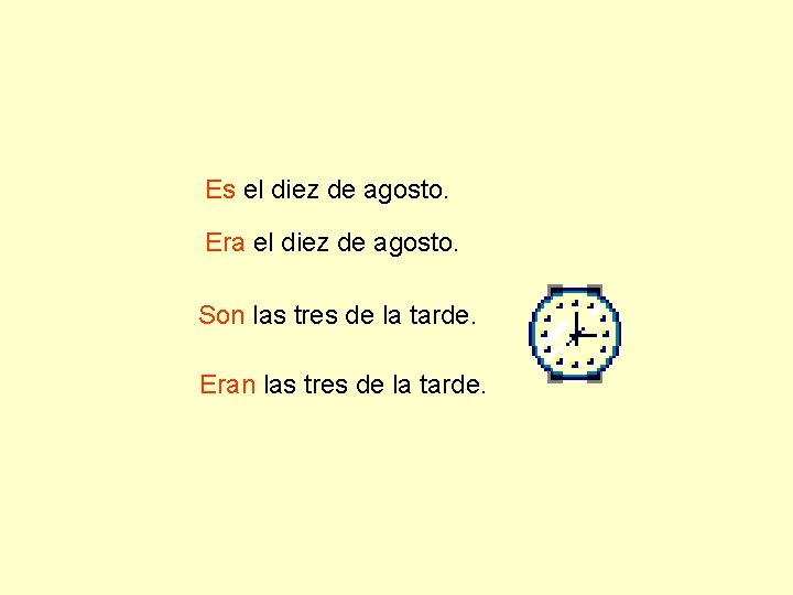 Es el diez de agosto. Era el diez de agosto. Son las tres de