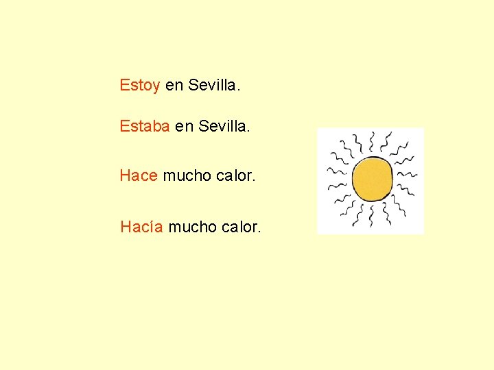 Estoy en Sevilla. Estaba en Sevilla. Hace mucho calor. Hacía mucho calor. 