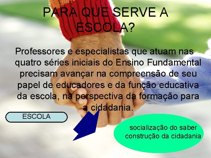PARA QUE SERVE A ESCOLA? Professores e especialistas que atuam nas quatro séries iniciais