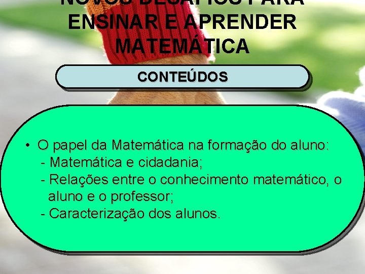 NOVOS DESAFIOS PARA ENSINAR E APRENDER MATEMÁTICA CONTEÚDOS • O papel da Matemática na