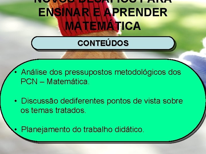 NOVOS DESAFIOS PARA ENSINAR E APRENDER MATEMÁTICA CONTEÚDOS • Análise dos pressupostos metodológicos dos