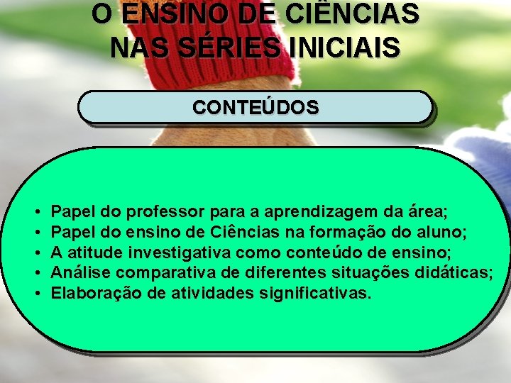 O ENSINO DE CIÊNCIAS NAS SÉRIES INICIAIS CONTEÚDOS • • • Papel do professor