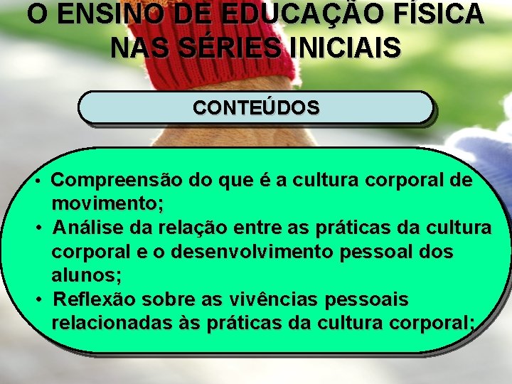 O ENSINO DE EDUCAÇÃO FÍSICA NAS SÉRIES INICIAIS CONTEÚDOS • Compreensão do que é