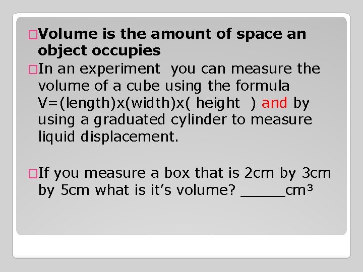 �Volume is the amount of space an object occupies �In an experiment you can