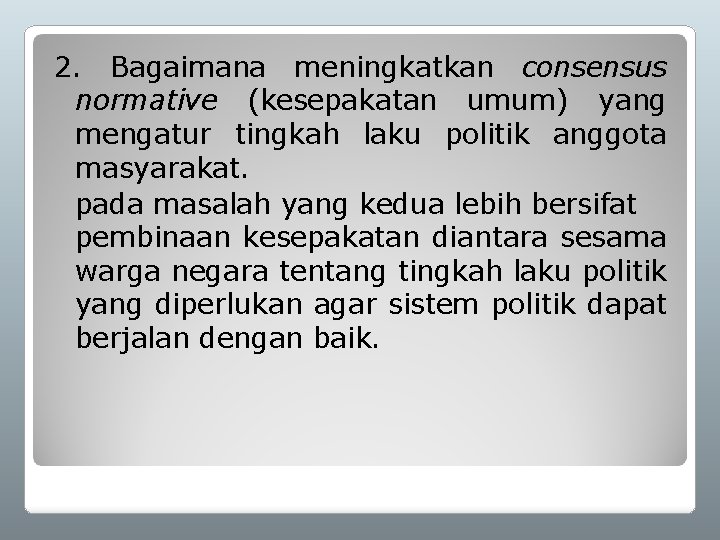 2. Bagaimana meningkatkan consensus normative (kesepakatan umum) yang mengatur tingkah laku politik anggota masyarakat.