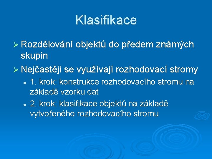 Klasifikace Rozdělování objektů do předem známých skupin Nejčastěji se využívají rozhodovací stromy 1. krok: