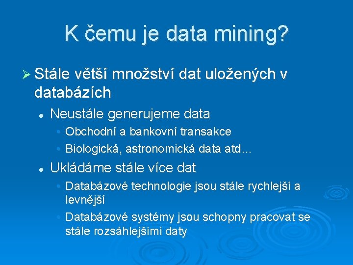 K čemu je data mining? Stále větší množství dat uložených v databázích Neustále generujeme